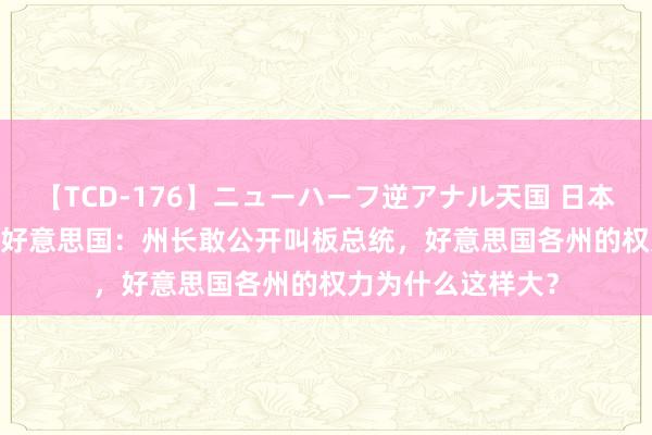 【TCD-176】ニューハーフ逆アナル天国 日本VS海外8時間SP 好意思国：州长敢公开叫板总统，好意思国各州的权力为什么这样大？