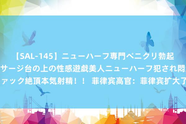【SAL-145】ニューハーフ専門ペニクリ勃起エステ20人4時間 マッサージ台の上の性感遊戯美人ニューハーフ犯され悶絶3Pアナルファック絶頂本気射精！！ 菲律宾高官：菲律宾扩大了对安靖军守备礁的温顺，中国在他们就在