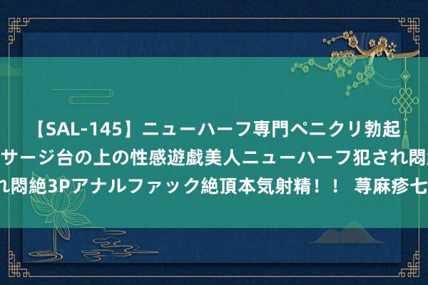 【SAL-145】ニューハーフ専門ペニクリ勃起エステ20人4時間 マッサージ台の上の性感遊戯美人ニューハーフ犯され悶絶3Pアナルファック絶頂本気射精！！ 荨麻疹七十八个验方大汇总（中）